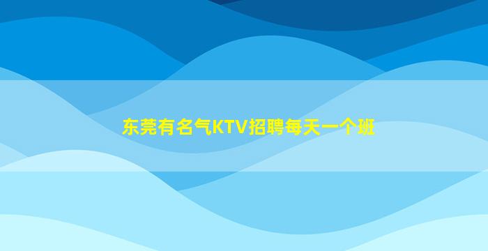 东莞有名气KTV招聘每天一个班